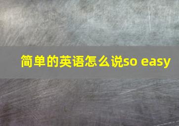 简单的英语怎么说so easy